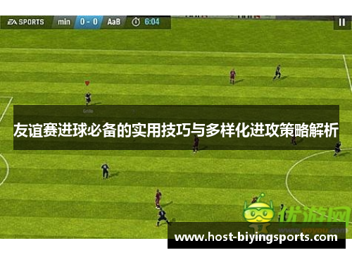 友谊赛进球必备的实用技巧与多样化进攻策略解析