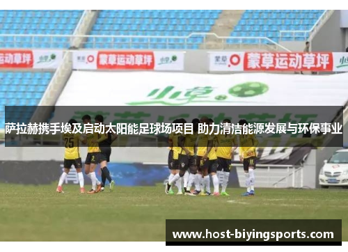 萨拉赫携手埃及启动太阳能足球场项目 助力清洁能源发展与环保事业