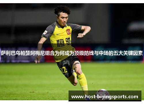 萨利巴乌帕楚阿梅尼组合为何成为顶级防线与中场的五大关键因素