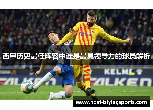 西甲历史最佳阵容中谁是最具领导力的球员解析