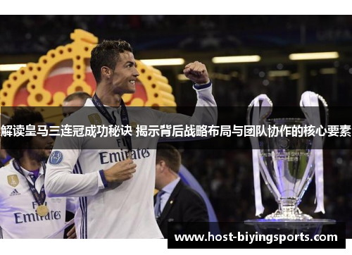 解读皇马三连冠成功秘诀 揭示背后战略布局与团队协作的核心要素
