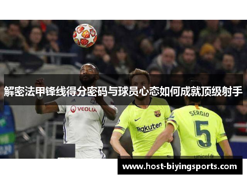 解密法甲锋线得分密码与球员心态如何成就顶级射手