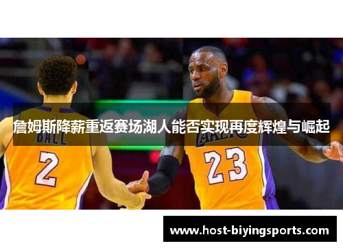 詹姆斯降薪重返赛场湖人能否实现再度辉煌与崛起