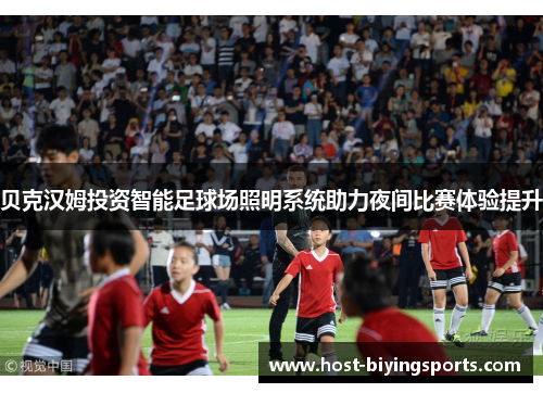 贝克汉姆投资智能足球场照明系统助力夜间比赛体验提升
