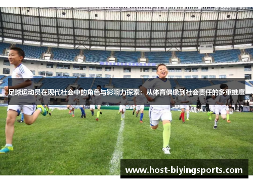 足球运动员在现代社会中的角色与影响力探索：从体育偶像到社会责任的多重维度