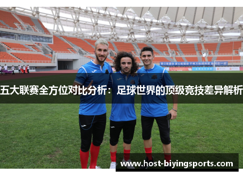 五大联赛全方位对比分析：足球世界的顶级竞技差异解析