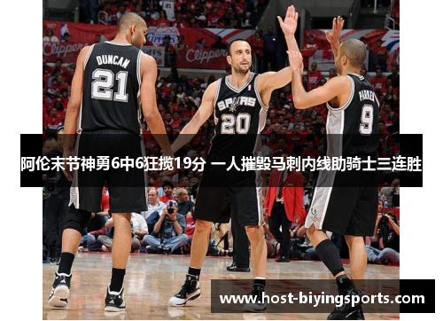 阿伦末节神勇6中6狂揽19分 一人摧毁马刺内线助骑士三连胜