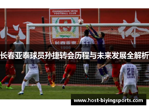 长春亚泰球员孙捷转会历程与未来发展全解析