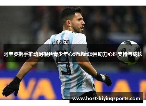 阿圭罗携手推动阿根廷青少年心理健康项目助力心理支持与成长