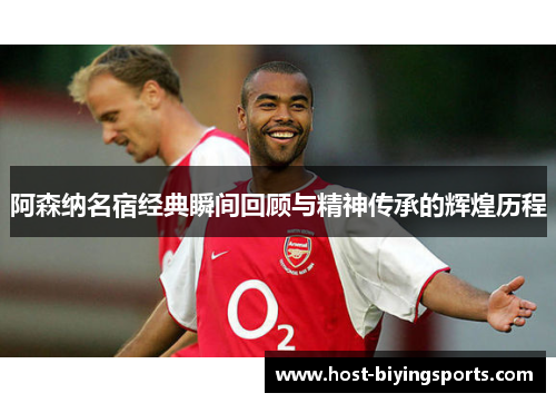 阿森纳名宿经典瞬间回顾与精神传承的辉煌历程