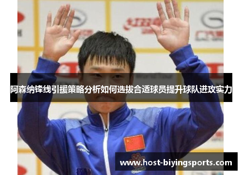 阿森纳锋线引援策略分析如何选拔合适球员提升球队进攻实力