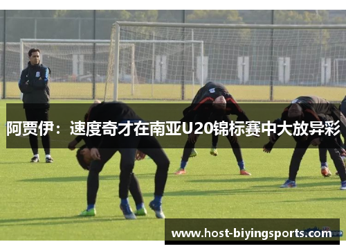 阿贾伊：速度奇才在南亚U20锦标赛中大放异彩