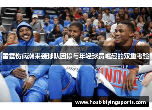 雷霆伤病潮来袭球队困境与年轻球员崛起的双重考验