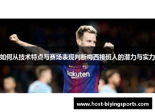 如何从技术特点与赛场表现判断梅西接班人的潜力与实力