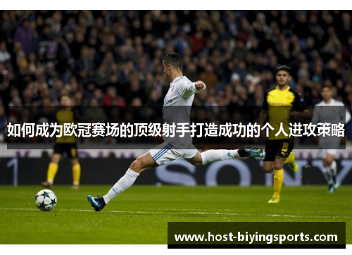 如何成为欧冠赛场的顶级射手打造成功的个人进攻策略